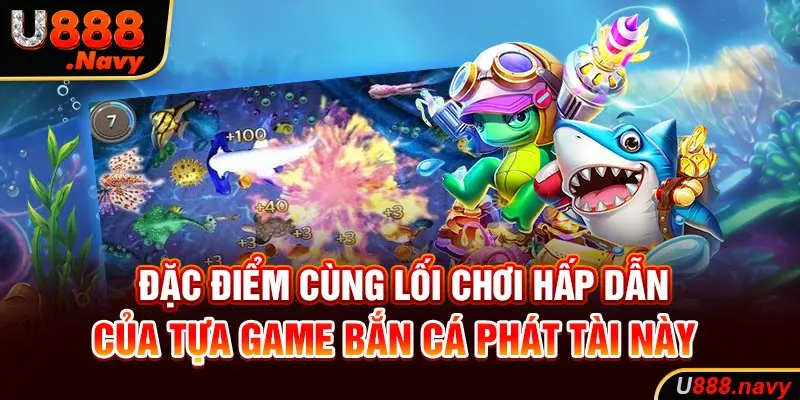 Đặc điểm cùng lối chơi hấp dẫn của tựa game bắn cá này