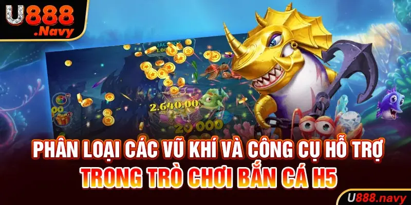 Phân loại các vũ khí và công cụ hỗ trợ trong trò chơi bắn cá h5